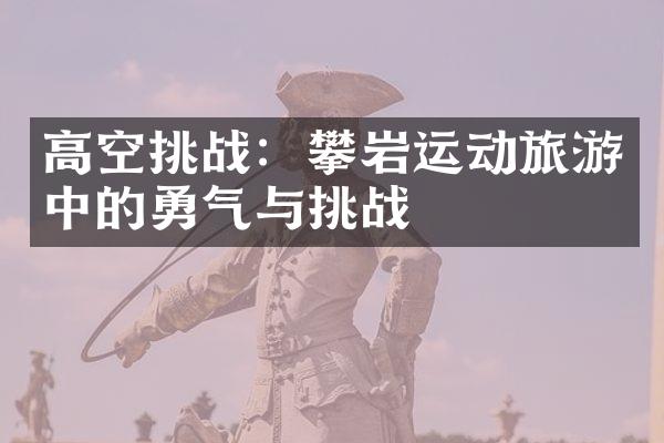 高空挑战：攀岩运动旅游中的勇气与挑战