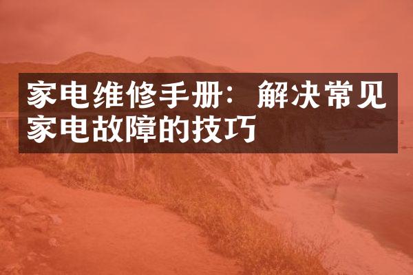 家电维修手册：解决常见家电故障的技巧