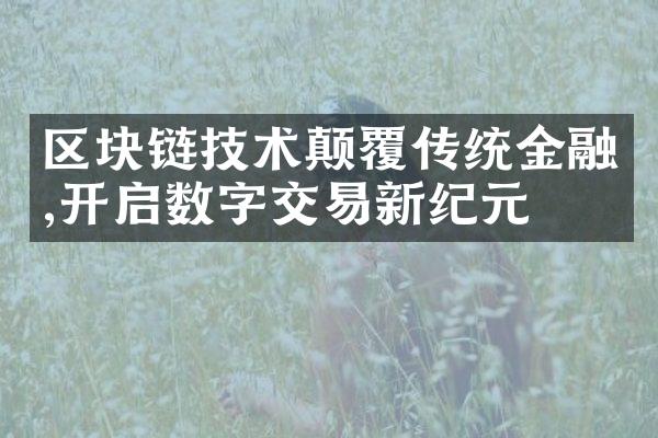 区块链技术颠覆传统金融,开启数字交易新纪元