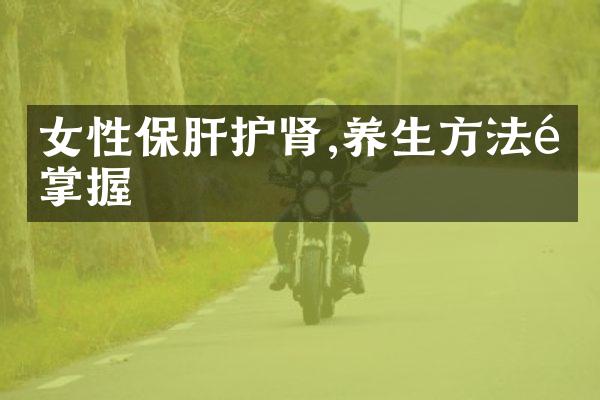 女性保肝护肾,养生方法需掌握
