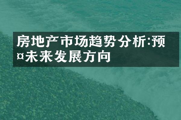 房地产市场趋势分析:预判未来发展方向