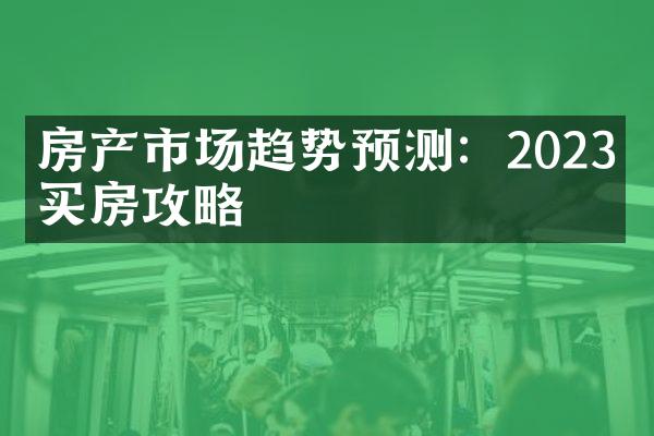 房产市场趋势预测：2023年买房攻略
