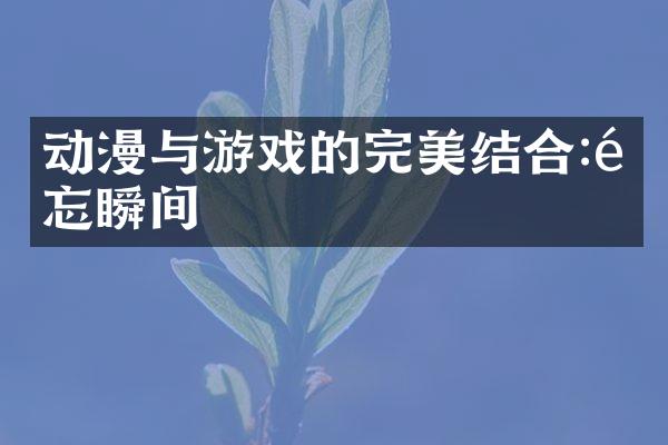 动漫与游戏的完美结合:难忘瞬间