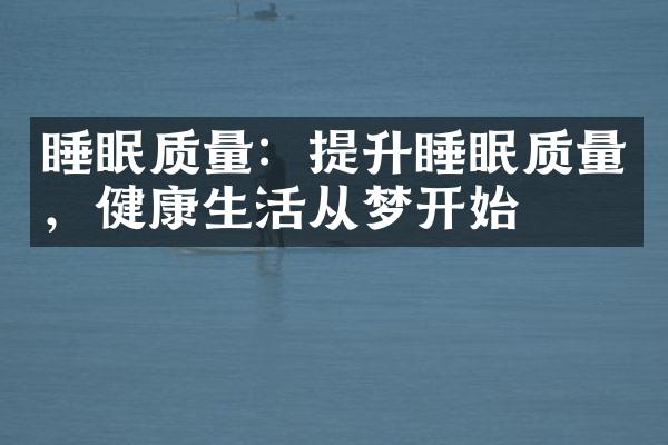 睡眠质量：提升睡眠质量，健康生活从梦开始