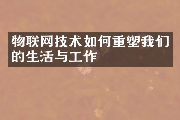 物联网技术如何重塑我们的生活与工作