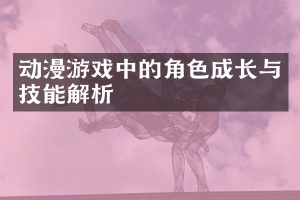 动漫游戏中的角色成长与技能解析