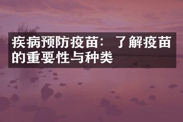 疾病预防疫苗：了解疫苗的重要性与种类