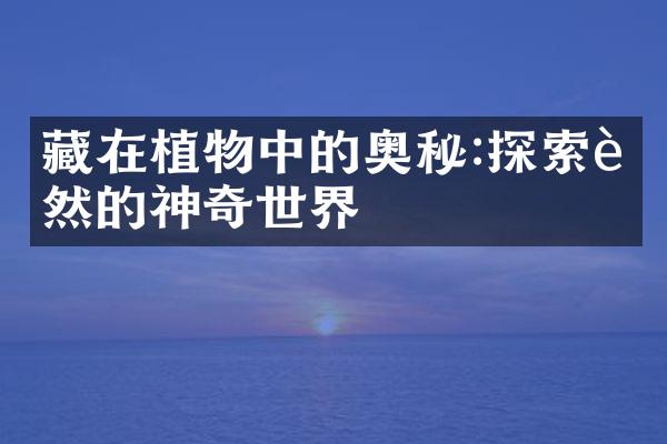 藏在植物中的奥秘:探索自然的神奇世界