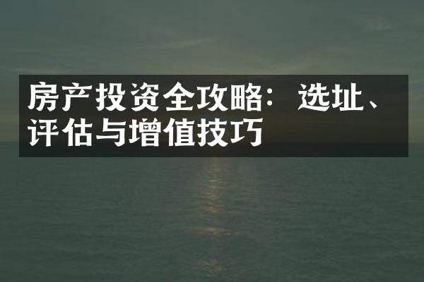 房产投资全攻略：选址、评估与增值技巧