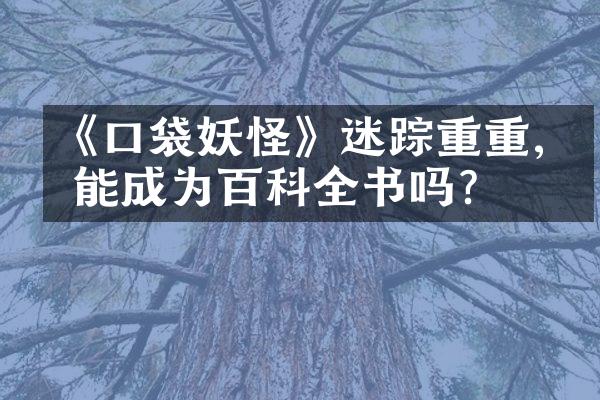 《口袋妖怪》迷踪重重,你能成为百科全书吗?