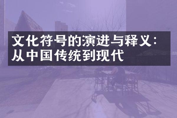 文化符号的演进与释义：从中国传统到现代