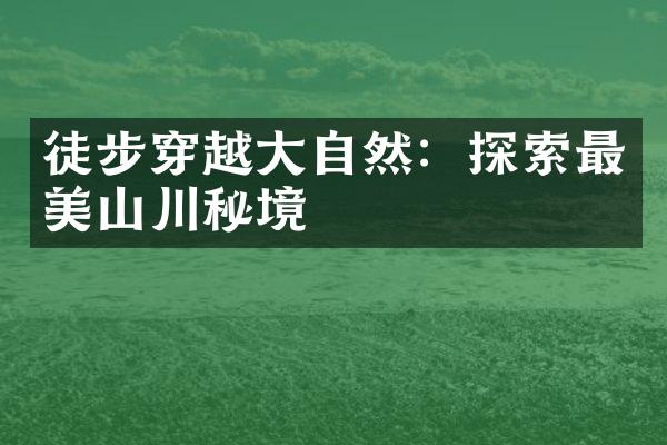 徒步穿越大自然：探索最美山川秘境