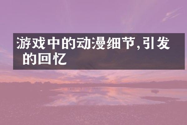 游戏中的动漫细节,引发你的回忆