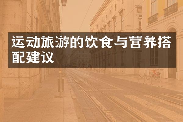 运动旅游的饮食与营养搭配建议