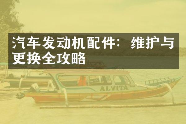 汽车发动机配件：维护与更换全攻略
