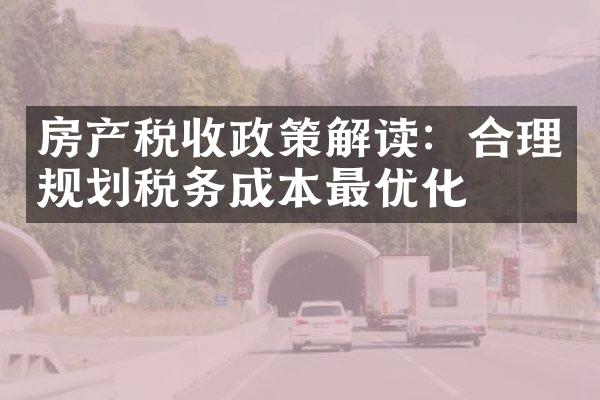 房产税收政策解读：合理规划税务成本最优化