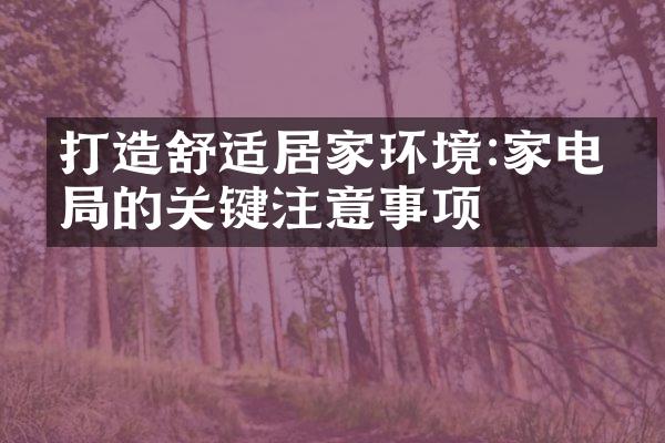 打造舒适居家环境:家电布局的关键注意事项