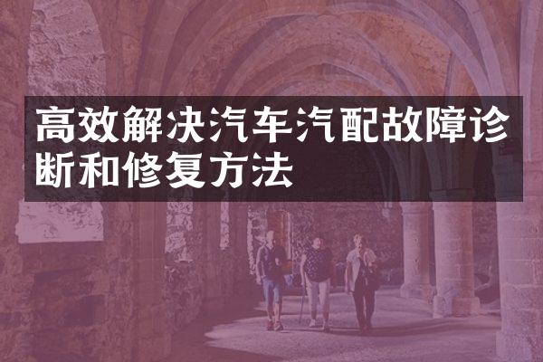 高效解决汽车汽配故障诊断和修复方法