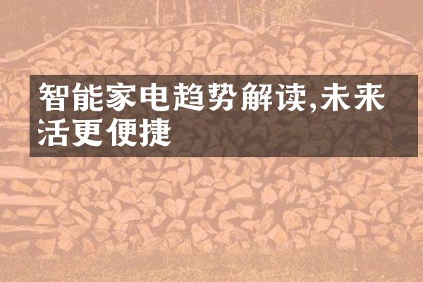 智能家电趋势解读,未来生活更便捷