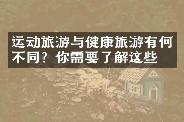 运动旅游与健康旅游有何不同？你需要了解这些