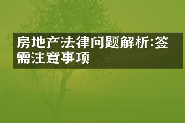 房地产法律问题解析:签约需注意事项