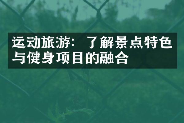 运动旅游：了解景点特色与健身项目的融合