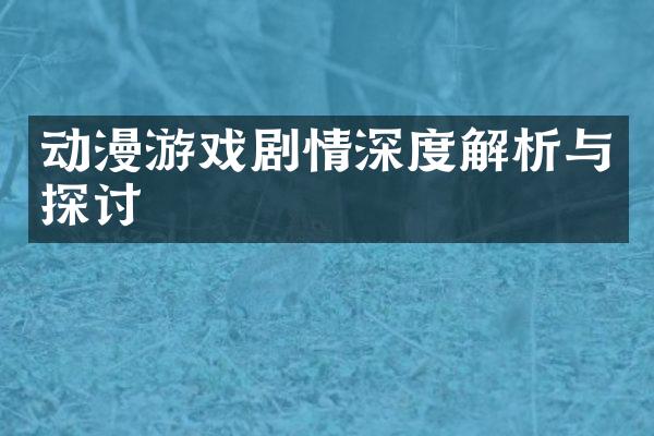 动漫游戏剧情深度解析与探讨