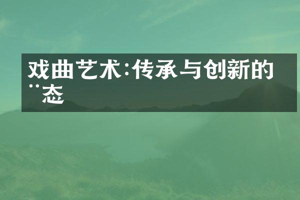 戏曲艺术:传承与创新的动态