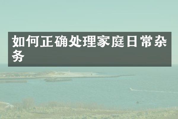 如何正确处理家庭日常杂务
