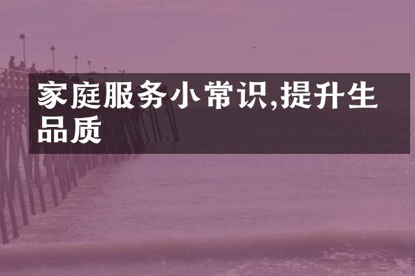 家庭服务小常识,提升生活品质