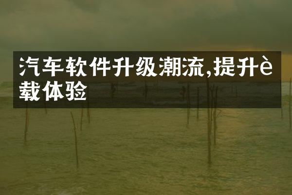 汽车软件升级潮流,提升车载体验