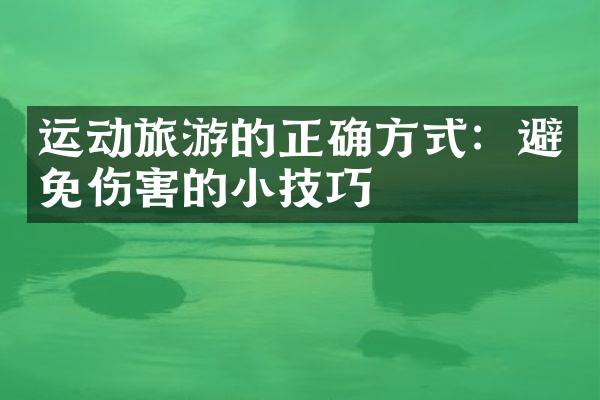 运动旅游的正确方式：避免伤害的小技巧