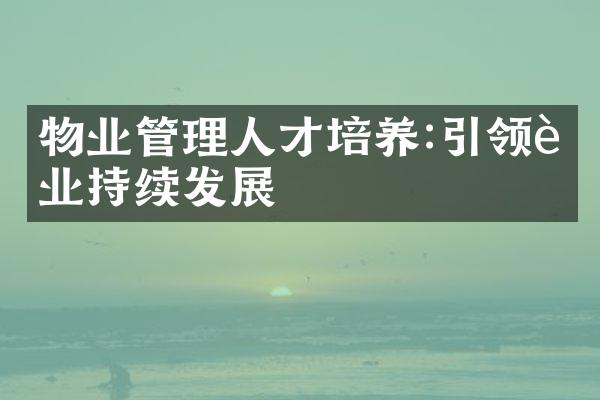 物业管理人才培养:引领行业持续发展