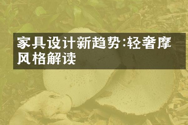 家具设计新趋势:轻奢摩登风格解读