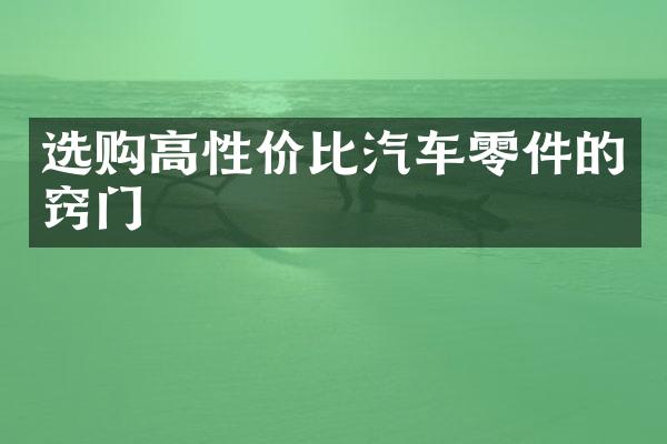 选购高性价比汽车零件的窍门