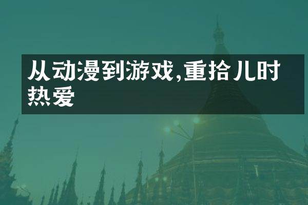 从动漫到游戏,重拾儿时的热爱