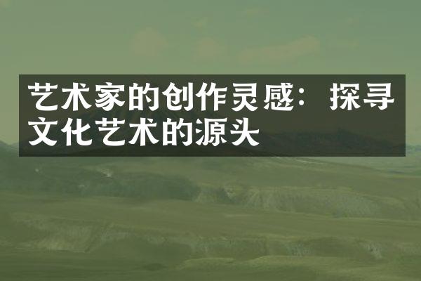 艺术家的创作灵感：探寻文化艺术的源头