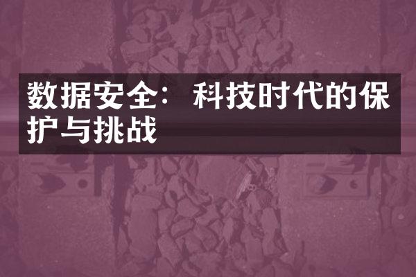 数据安全：科技时代的保护与挑战