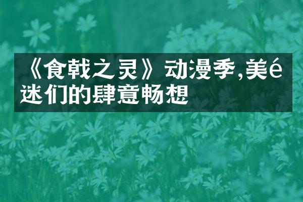 《食戟之灵》动漫季,美食迷们的肆意畅想