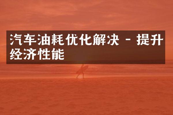 汽车油耗优化解决 - 提升经济性能