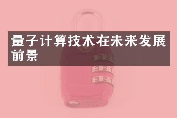 量子计算技术在未来发展前景