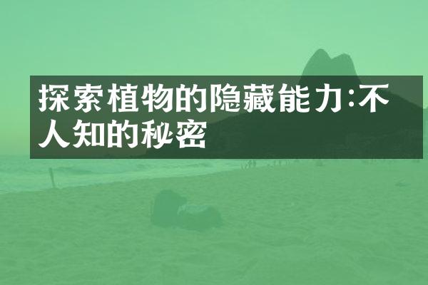 探索植物的隐藏能力:不为人知的秘密