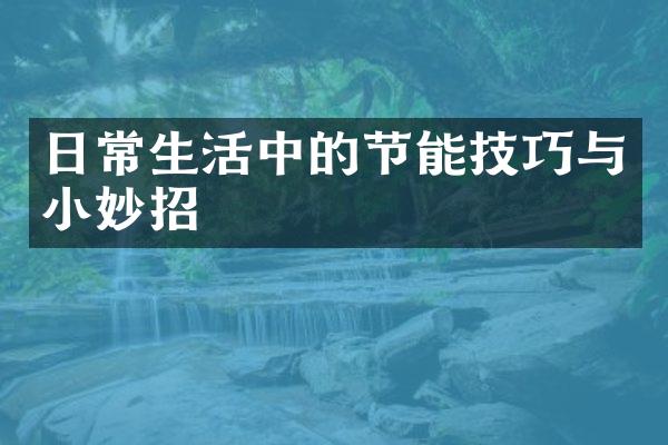 日常生活中的节能技巧与小妙招