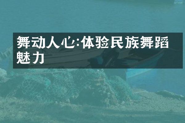舞动人心:体验民族舞蹈的魅力