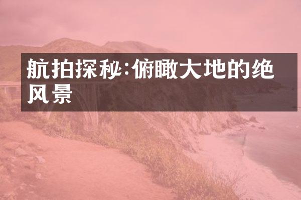 航拍探秘:俯瞰大地的绝美风景