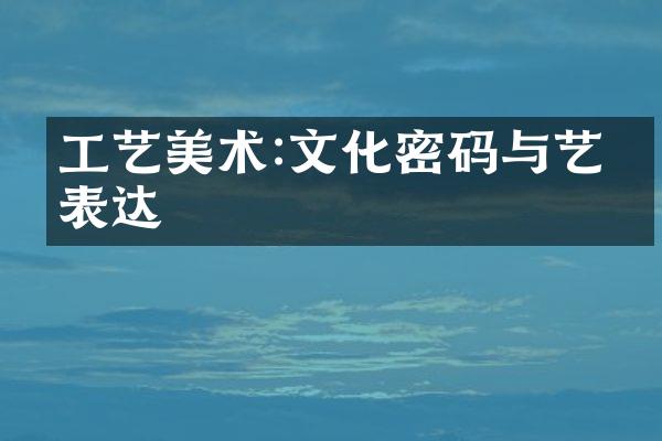 工艺美术:文化密码与艺术表达