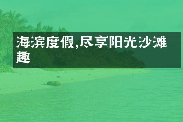 海滨度假,尽享阳光沙滩乐趣