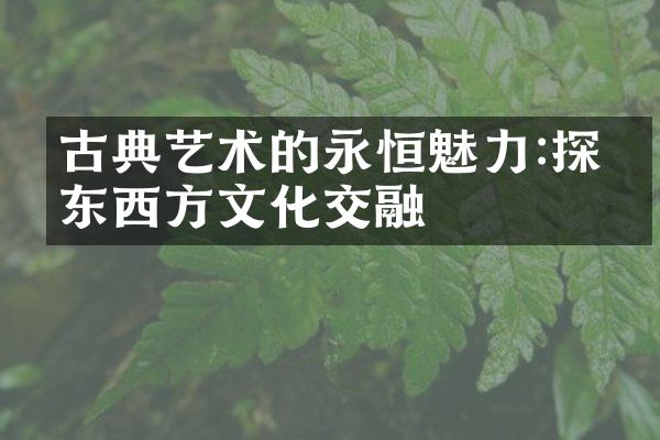 古典艺术的永恒魅力:探索东西方文化交融