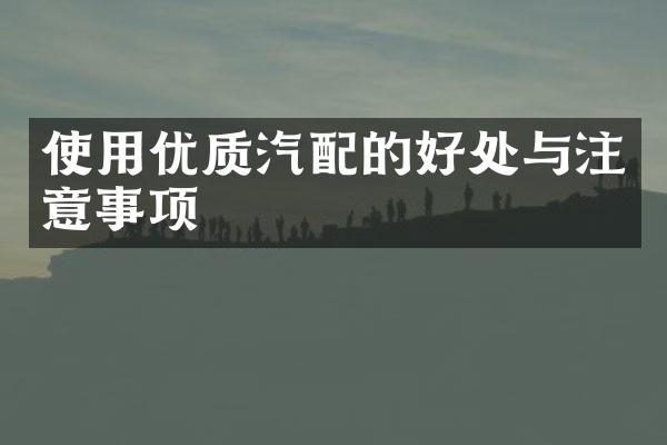使用优质汽配的好处与注意事项