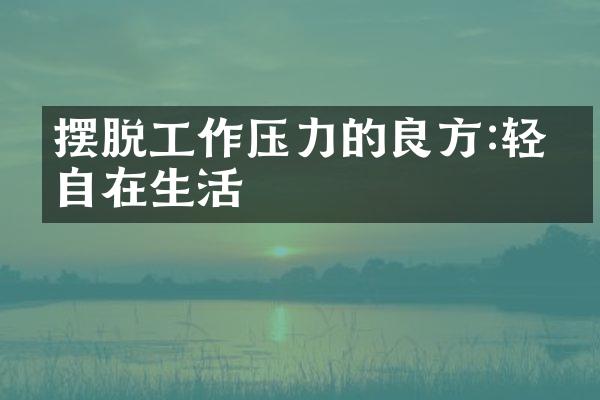 摆脱工作压力的良方:轻松自在生活